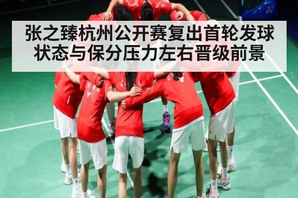 张之臻杭州公开赛复出首轮发球状态与保分压力左右晋级前景